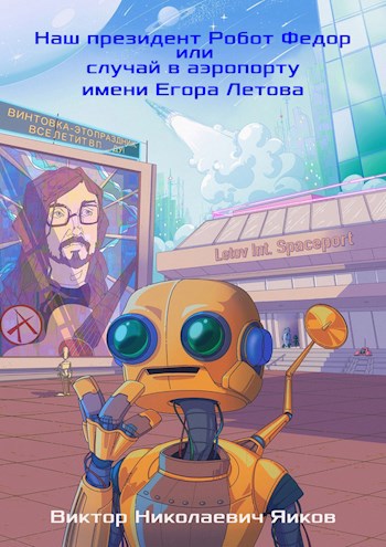 Обложка произведения Наш президент Робот Федор или случай в аэропорту имени Егора Летова