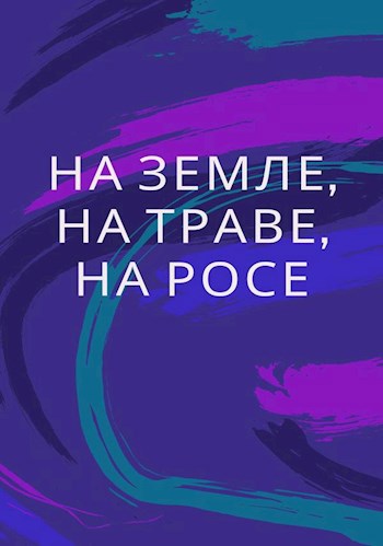 Обложка произведения На земле, на траве, на росе