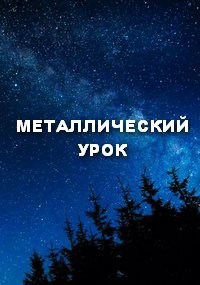 Обложка произведения МЕТАЛЛИЧЕСКИЙ УРОК