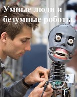 Обложка произведения Умные люди и безумные роботы.