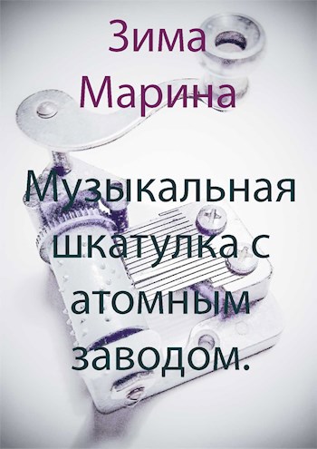 Обложка произведения Музыкальная шкатулка с атомным заводом.