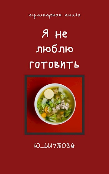 Обложка произведения Кулинарная книга "Я не люблю готовить"