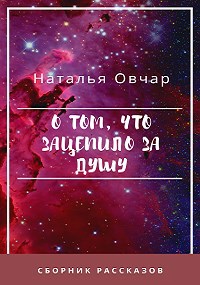 Обложка произведения О том, что зацепило за душу. Сборник рассказов