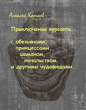 Обложка произведения Приключения курсанта с обезьянами, принцессами, шаманом, начальством  и другими чудовищами.