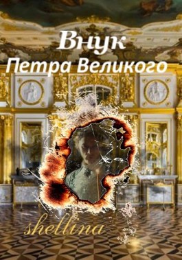 Внук Петра Великого - shellina - читать книгу в онлайн-библиотеке