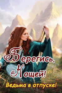 Обложка произведения Берегись, Кощей! Ведьма в отпуске!