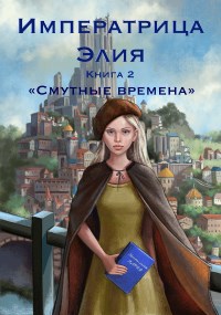 Обложка произведения Императрица Элия Эльц Кастелия : книга 2 «Смутные времена»