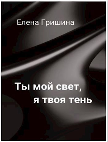 Обложка произведения Ты мой свет, я твоя тень.