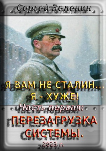 Я вам не Сталин! Я хуже. Часть 1: Перезагрузка системы. - Сергей Зеленин