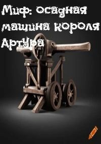 Обложка произведения Миф: осадная машина Короля Артура