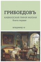 Обложка произведения Грибоедов. Кавказская линия жизни. Книга первая