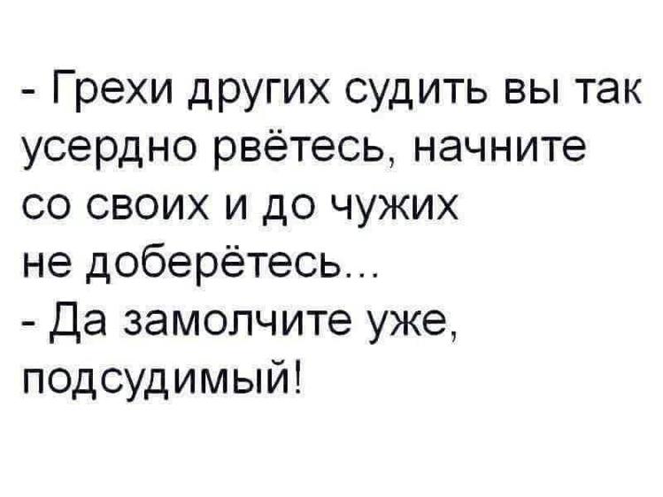 Все таки не чужие люди. Грехи других судить вы так усердно рветесь. Грехи чужих судить вы так усердно. Шекспир вы так усердно рветесь. Грехи Мои судить вы рветесь начните со своих и до моих не доберетесь.