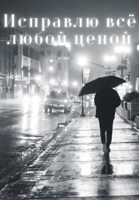 Обложка произведения Исправлю всё любой ценой