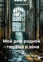 Обложка произведения Мой дом родной - тюрьма и зона - 2