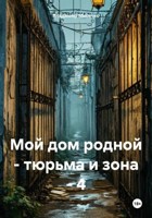 Обложка произведения Мой дом родной - тюрьма и зона - 4