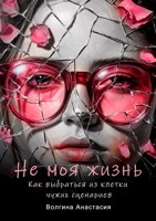 Обложка произведения Не моя жизнь. Как выбраться из клетки чужих сценариев.