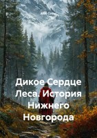 Обложка произведения Дикое Сердце Леса. История Нижнего Новгорода