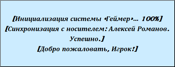 [Инициализация системы «Геймер»… 100%] [Синхронизация с носителем: Алексей Романов. Успешно.] [Добро пожаловать, Игрок!]