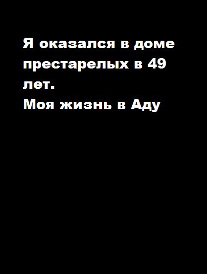 Обложка произведения Я оказался в доме престарелых в 49 лет. Моя жизнь в Аду