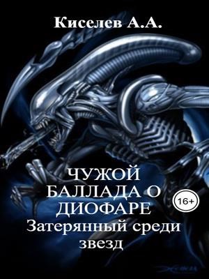 Обложка книги «"ЧУЖОЙ. БАЛЛАДА О ДИОФАРЕ. ЗАТЕРЯННЫЙ СРЕДИ ЗВЕЗД".(Боевая фантастика)»