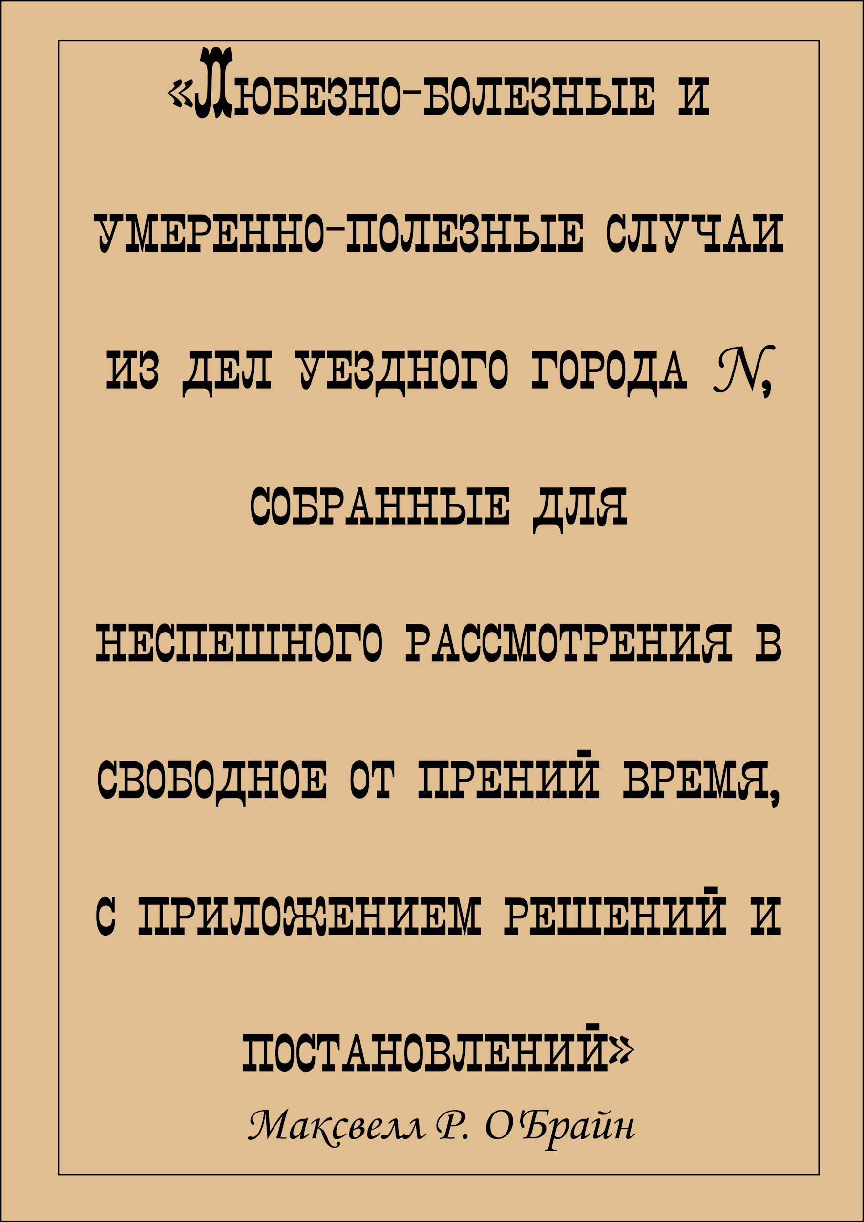 Обложка книги «Любезно-болезные и умеренно-полезные случаи из дел уездного города N, собранные для неспешного рассмотрения в свободное от прений время.»