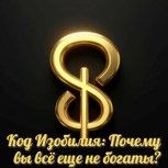 Обложка произведения Код Изобилия: Почему вы всё еще не богаты?