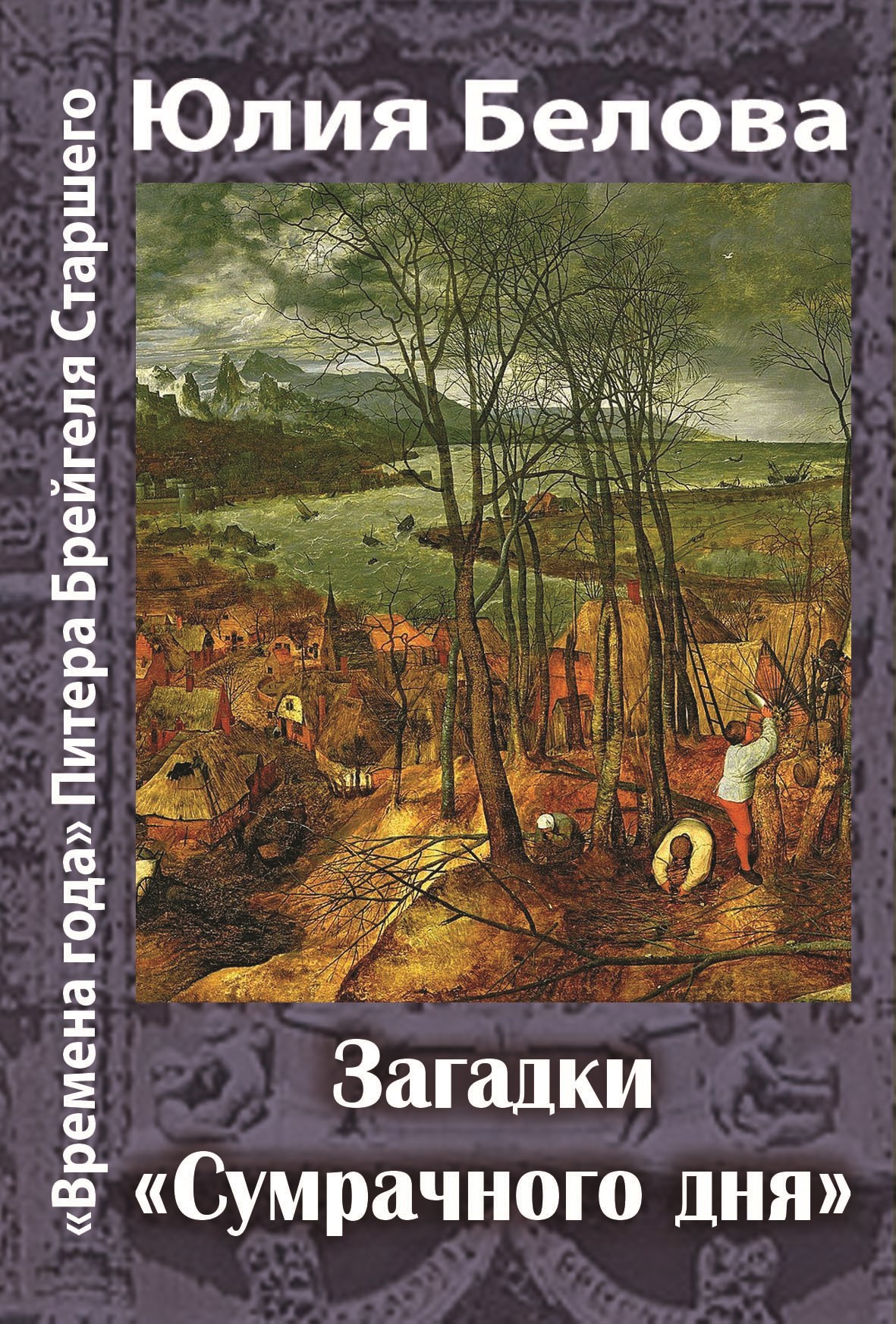 Обложка книги ««Времена года» Питера Брейгеля Старшего. Загадки «Сумрачного дня»»